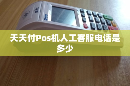 天天付Pos机人工客服电话是多少