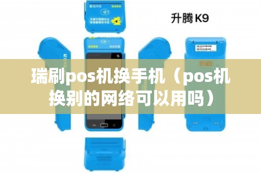瑞刷pos机换手机(pos机换别的网络可以用吗)